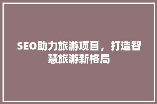 SEO助力旅游项目，打造智慧旅游新格局