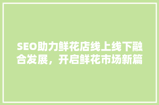 SEO助力鲜花店线上线下融合发展，开启鲜花市场新篇章