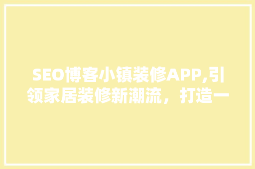 SEO博客小镇装修APP,引领家居装修新潮流，打造一站式服务平台