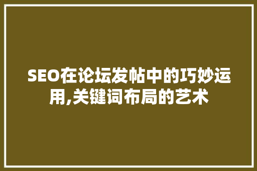 SEO在论坛发帖中的巧妙运用,关键词布局的艺术