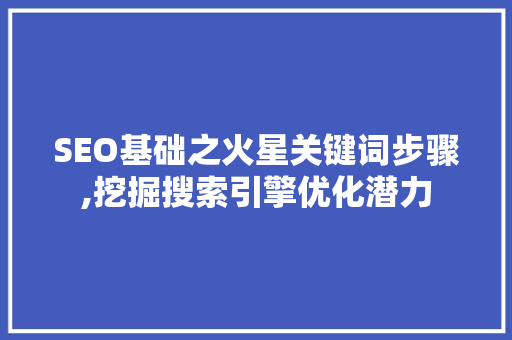 SEO基础之火星关键词步骤,挖掘搜索引擎优化潜力 搜狗SEO