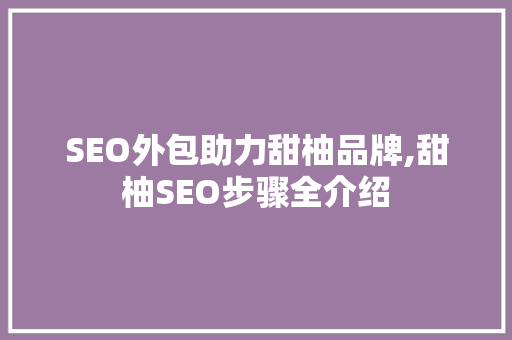 SEO外包助力甜柚品牌,甜柚SEO步骤全介绍 神马SEO