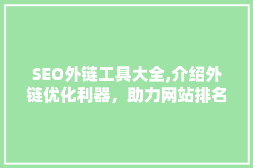 SEO外链工具大全,介绍外链优化利器，助力网站排名飙升 百度SEO