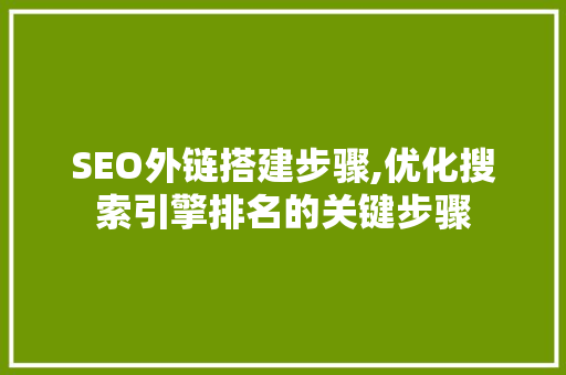 SEO外链搭建步骤,优化搜索引擎排名的关键步骤 百度SEO