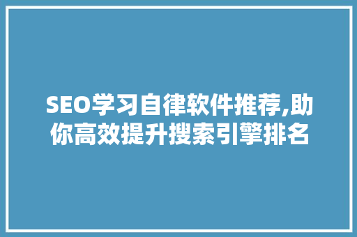 SEO学习自律软件推荐,助你高效提升搜索引擎排名 神马SEO
