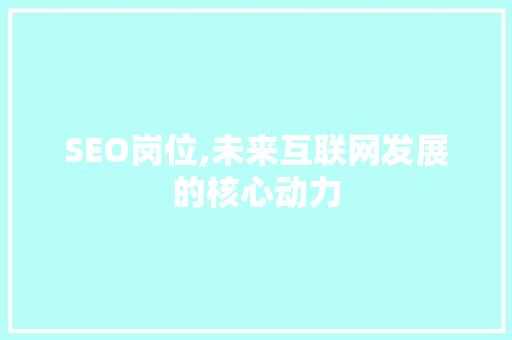 SEO岗位,未来互联网发展的核心动力 搜狗SEO