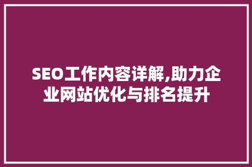 SEO工作内容详解,助力企业网站优化与排名提升