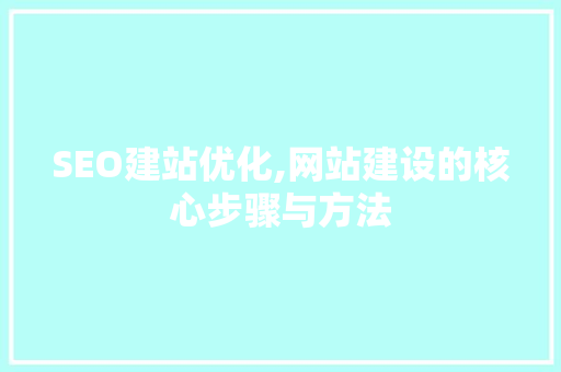 SEO建站优化,网站建设的核心步骤与方法