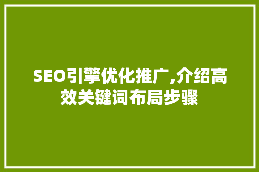SEO引擎优化推广,介绍高效关键词布局步骤 百度SEO