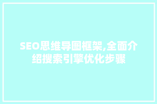 SEO思维导图框架,全面介绍搜索引擎优化步骤