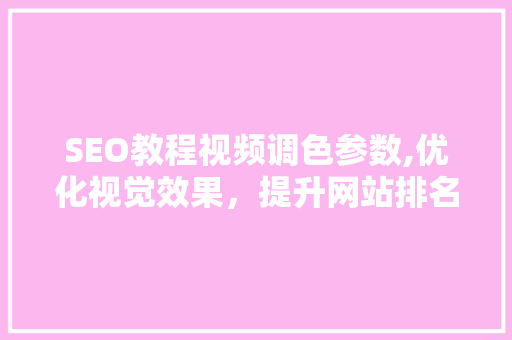 SEO教程视频调色参数,优化视觉效果，提升网站排名
