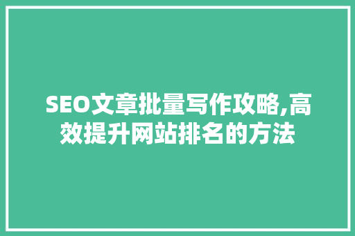 SEO文章批量写作攻略,高效提升网站排名的方法