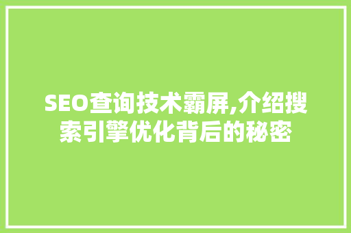 SEO查询技术霸屏,介绍搜索引擎优化背后的秘密
