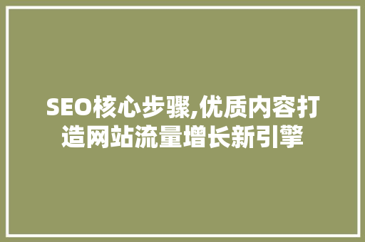 SEO核心步骤,优质内容打造网站流量增长新引擎 必应SEO