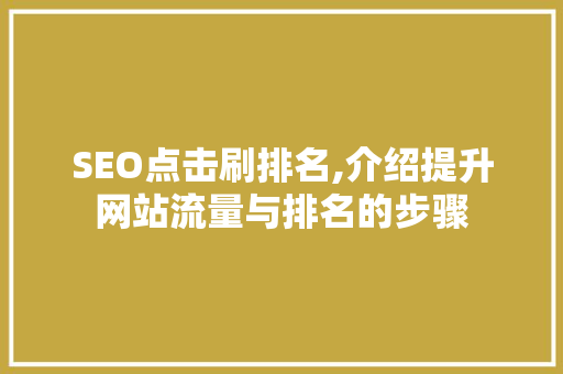 SEO点击刷排名,介绍提升网站流量与排名的步骤 神马SEO