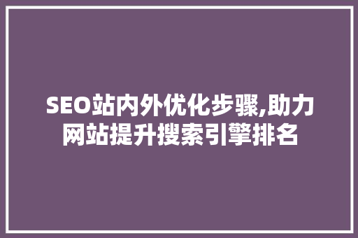SEO站内外优化步骤,助力网站提升搜索引擎排名 GoogleSEO SEO站内外优化步骤,助力网站提升搜索引擎排名 GoogleSEO