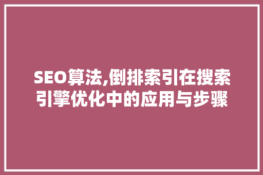 SEO算法,倒排索引在搜索引擎优化中的应用与步骤 必应SEO