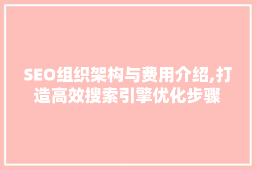 SEO组织架构与费用介绍,打造高效搜索引擎优化步骤 GoogleSEO