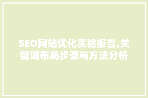 SEO网站优化实验报告,关键词布局步骤与方法分析 百度SEO