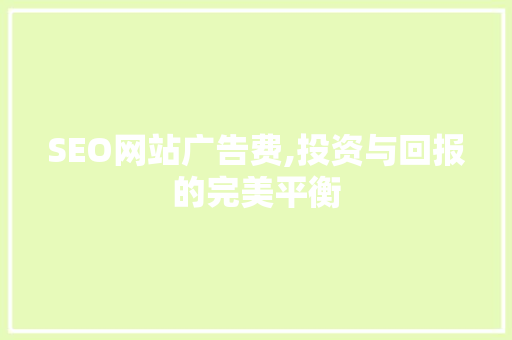 SEO网站广告费,投资与回报的完美平衡 百度SEO