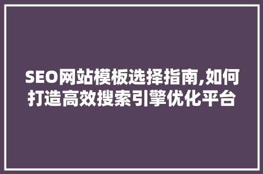 SEO网站模板选择指南,如何打造高效搜索引擎优化平台