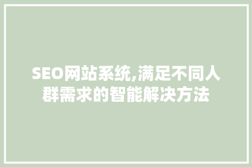SEO网站系统,满足不同人群需求的智能解决方法