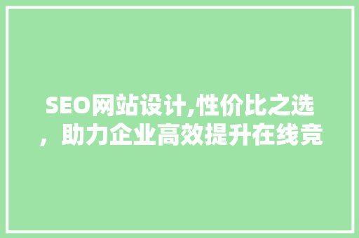 SEO网站设计,性价比之选，助力企业高效提升在线竞争力