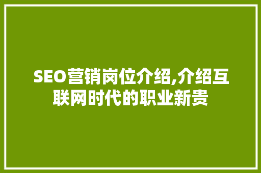 SEO营销岗位介绍,介绍互联网时代的职业新贵 百度SEO