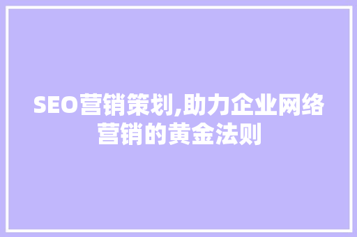 SEO营销策划,助力企业网络营销的黄金法则 GoogleSEO