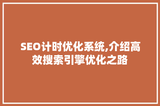 SEO计时优化系统,介绍高效搜索引擎优化之路 神马SEO