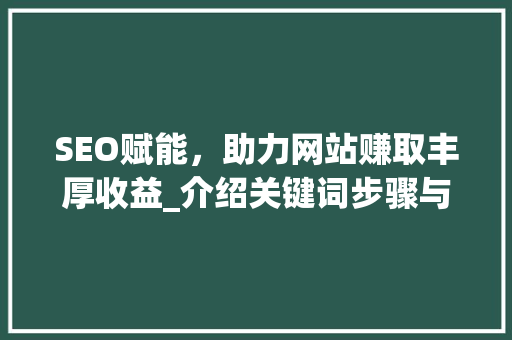 SEO赋能，助力网站赚取丰厚收益_介绍关键词步骤与优化方法 百度SEO
