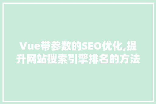 Vue带参数的SEO优化,提升网站搜索引擎排名的方法 神马SEO