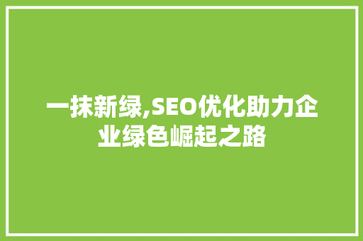 一抹新绿,SEO优化助力企业绿色崛起之路 百度SEO