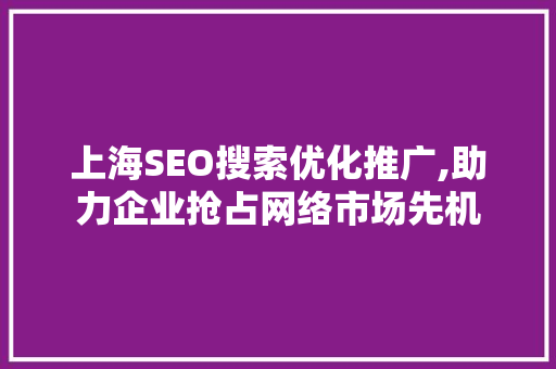 上海SEO搜索优化推广,助力企业抢占网络市场先机 搜狗SEO