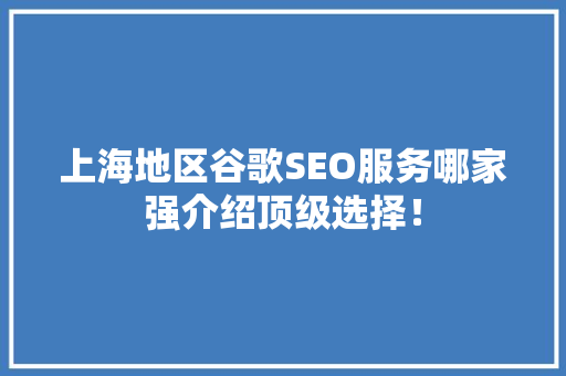 上海地区谷歌SEO服务哪家强介绍顶级选择！