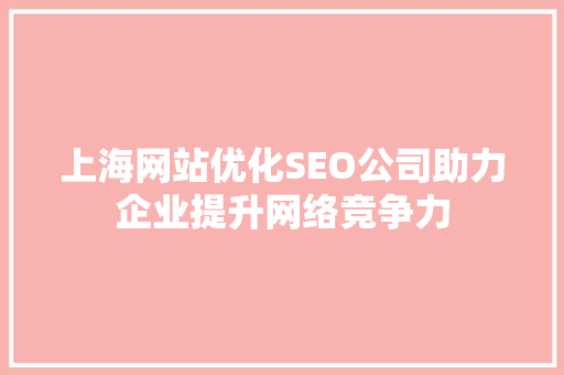 上海网站优化SEO公司助力企业提升网络竞争力 神马SEO
