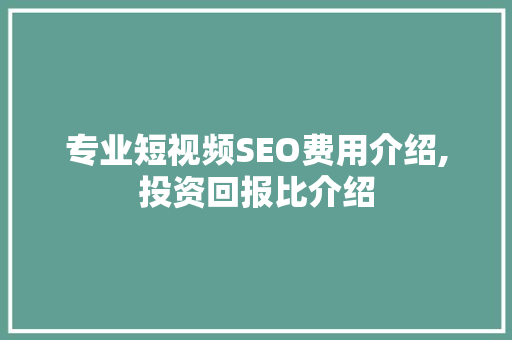 专业短视频SEO费用介绍,投资回报比介绍 搜狗SEO 专业短视频SEO费用介绍,投资回报比介绍 搜狗SEO