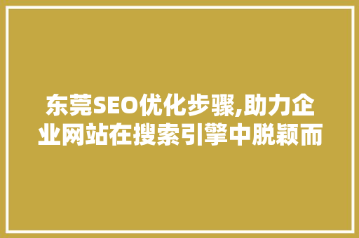 东莞SEO优化步骤,助力企业网站在搜索引擎中脱颖而出 百度SEO