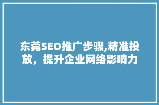 东莞SEO推广步骤,精准投放，提升企业网络影响力 必应SEO