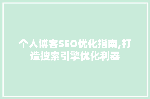 个人博客SEO优化指南,打造搜索引擎优化利器