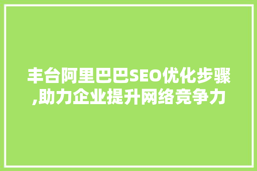 丰台阿里巴巴SEO优化步骤,助力企业提升网络竞争力