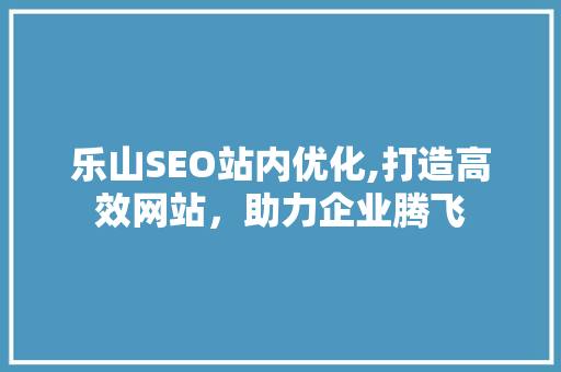 乐山SEO站内优化,打造高效网站，助力企业腾飞