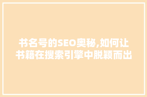 书名号的SEO奥秘,如何让书籍在搜索引擎中脱颖而出 必应SEO