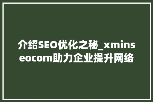 介绍SEO优化之秘_xminseocom助力企业提升网络竞争力 百度SEO