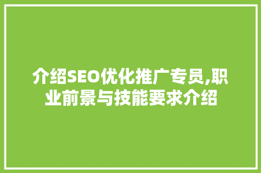 介绍SEO优化推广专员,职业前景与技能要求介绍 神马SEO