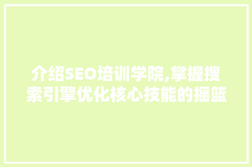 介绍SEO培训学院,掌握搜索引擎优化核心技能的摇篮