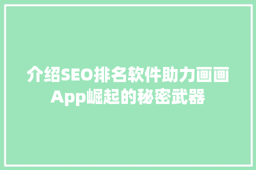 介绍SEO排名软件助力画画App崛起的秘密武器 搜狗SEO