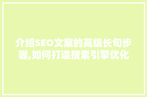 介绍SEO文案的高级长句步骤,如何打造搜索引擎优化利器 搜狗SEO