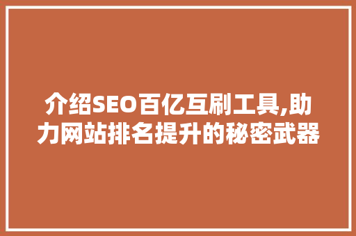 介绍SEO百亿互刷工具,助力网站排名提升的秘密武器