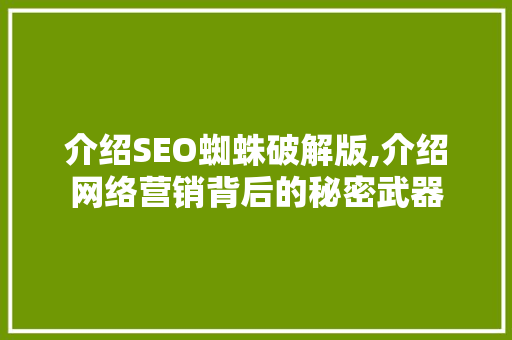 介绍SEO蜘蛛破解版,介绍网络营销背后的秘密武器 搜狗SEO